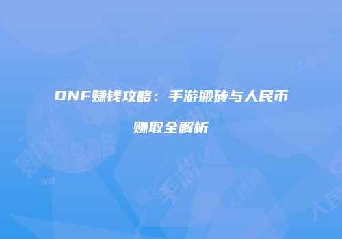 DNF赚钱攻略：手游搬砖与人民币赚取全解析