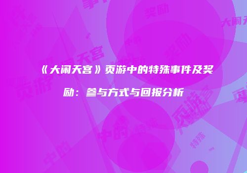 《大闹天宫》页游中的特殊事件及奖励：参与方式与回报分析