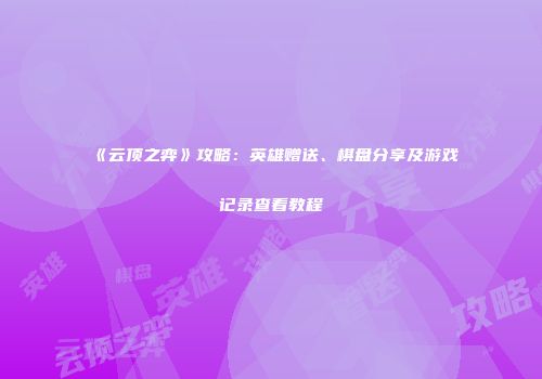 《云顶之弈》攻略：英雄赠送、棋盘分享及游戏记录查看教程