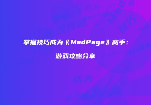 掌握技巧成为《MadPage》高手：游戏攻略分享