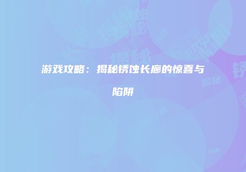 游戏攻略：揭秘锈蚀长廊的惊喜与陷阱