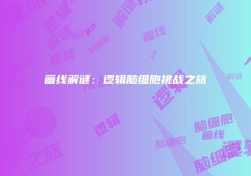 画线解谜：逻辑脑细胞挑战之旅
