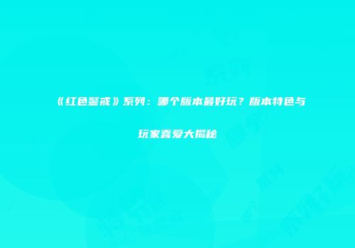 《红色警戒》系列：哪个版本最好玩？版本特色与玩家喜爱大揭秘