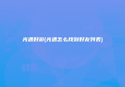 光遇好游(光遇怎么找到好友列表)