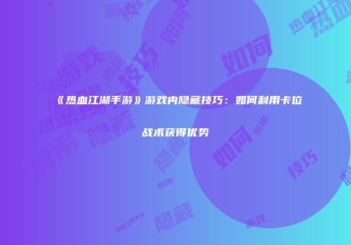 《热血江湖手游》游戏内隐藏技巧：如何利用卡位战术获得优势