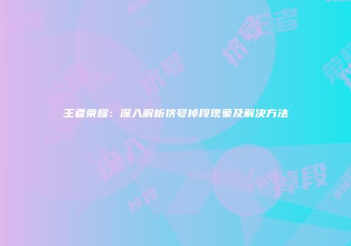 王者荣耀：深入解析挤号掉段现象及解决方法