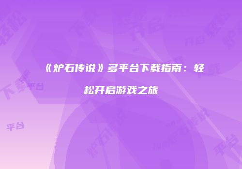 《炉石传说》多平台下载指南：轻松开启游戏之旅