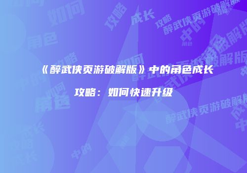 《醉武侠页游破解版》中的角色成长攻略：如何快速升级