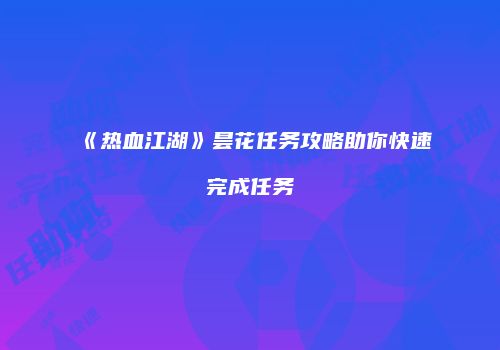 《热血江湖》昙花任务攻略助你快速完成任务