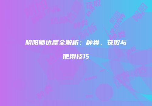 阴阳师达摩全解析：种类、获取与使用技巧