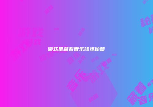 游戏里藏着音乐修炼秘籍