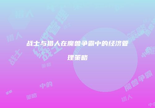战士与猎人在魔兽争霸中的经济管理策略