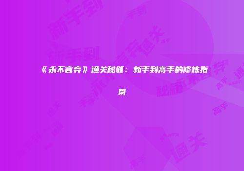 《永不言弃》通关秘籍：新手到高手的修炼指南