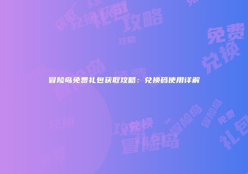 冒险岛免费礼包获取攻略：兑换码使用详解