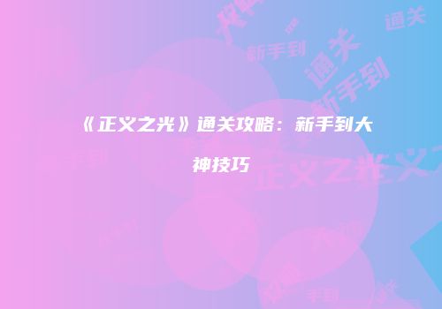 《正义之光》通关攻略：新手到大神技巧