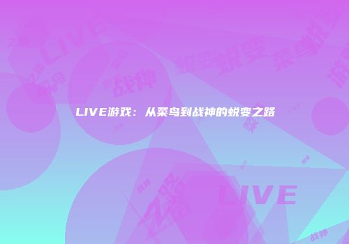 LIVE游戏：从菜鸟到战神的蜕变之路