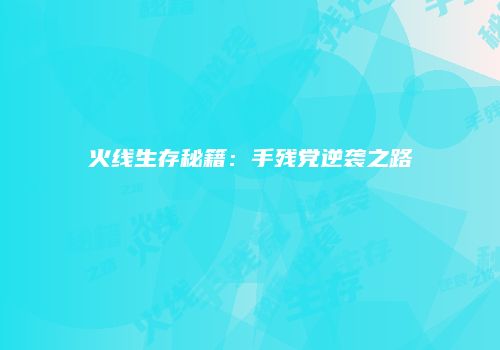 火线生存秘籍：手残党逆袭之路