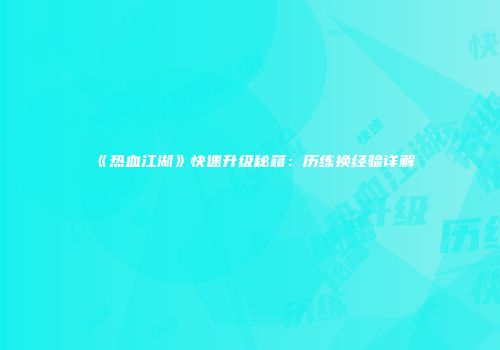 《热血江湖》快速升级秘籍：历练换经验详解
