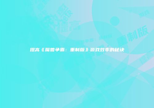 提高《魔兽争霸：重制版》游戏效率的秘诀
