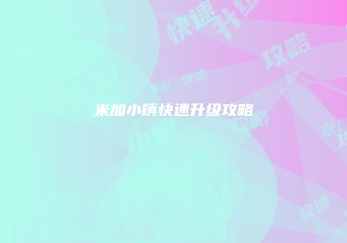 米加小镇快速升级攻略
