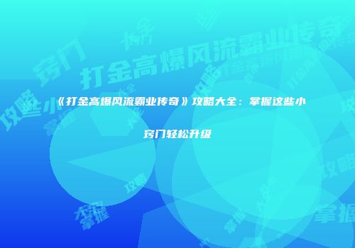 《打金高爆风流霸业传奇》攻略大全：掌握这些小窍门轻松升级