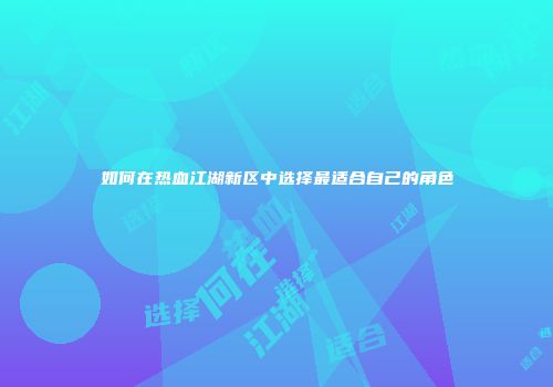 如何在热血江湖新区中选择最适合自己的角色