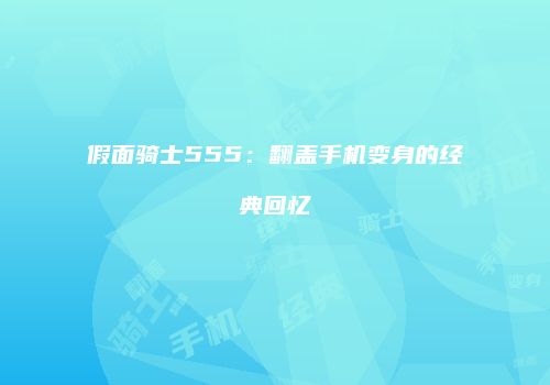 假面骑士555：翻盖手机变身的经典回忆