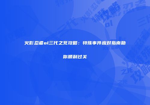 火影忍者ol三代之死攻略：特殊事件应对指南助你顺利过关