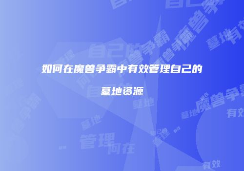如何在魔兽争霸中有效管理自己的墓地资源