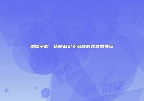 魔兽争霸：伏魔战记无多箱游戏攻略推荐