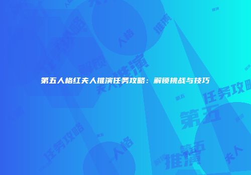第五人格红夫人推演任务攻略：解锁挑战与技巧