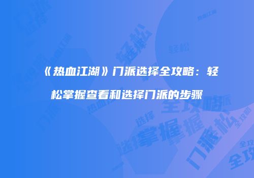 《热血江湖》门派选择全攻略：轻松掌握查看和选择门派的步骤