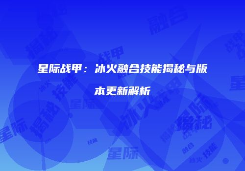 星际战甲：冰火融合技能揭秘与版本更新解析
