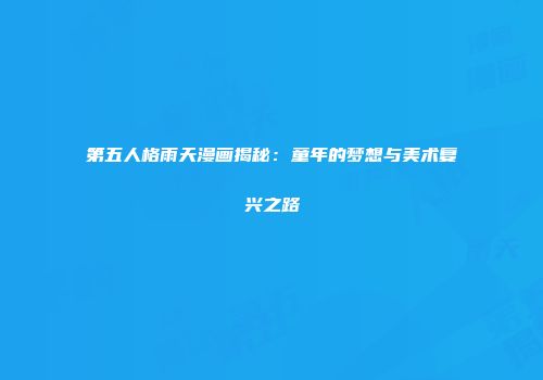 第五人格雨天漫画揭秘：童年的梦想与美术复兴之路