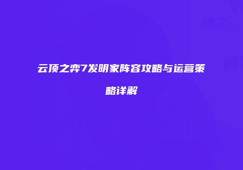 云顶之弈7发明家阵容攻略与运营策略详解