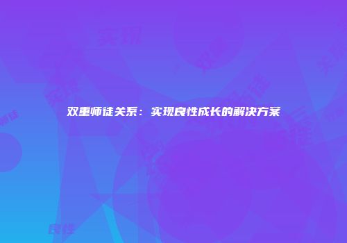 双重师徒关系：实现良性成长的解决方案
