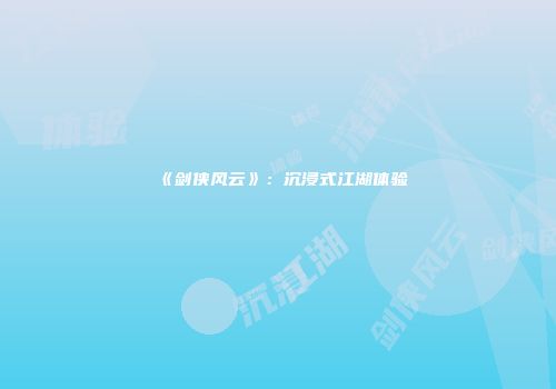 《剑侠风云》：沉浸式江湖体验