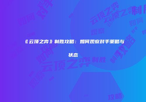 《云顶之弈》制胜攻略：如何观察对手策略与状态