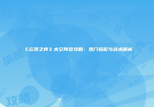 《云顶之弈》太空阵容攻略：热门搭配与战术解析