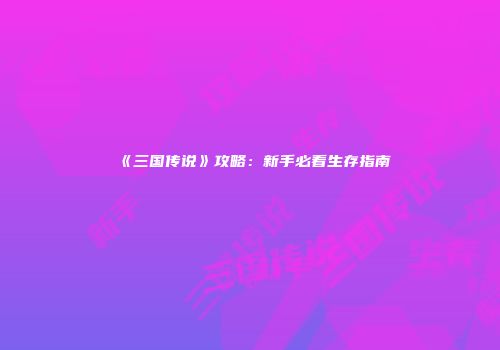 《三国传说》攻略：新手必看生存指南
