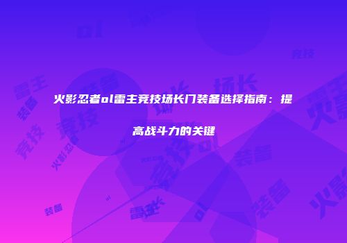 火影忍者ol雷主竞技场长门装备选择指南：提高战斗力的关键