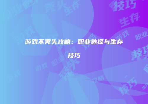 游戏不秃头攻略：职业选择与生存技巧