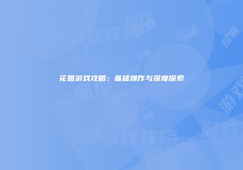 花园游戏攻略：基础操作与深度探索