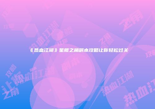 《热血江湖》星鲲之角副本攻略让你轻松过关