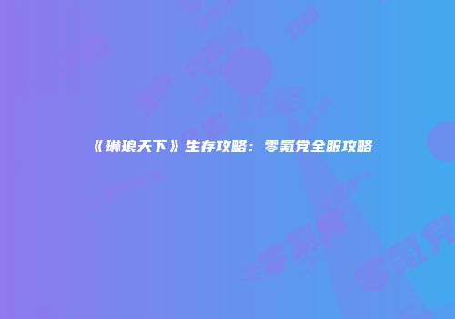 《琳琅天下》生存攻略：零氪党全服攻略