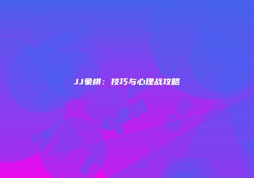 JJ象棋：技巧与心理战攻略