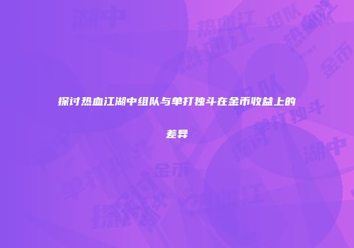 探讨热血江湖中组队与单打独斗在金币收益上的差异