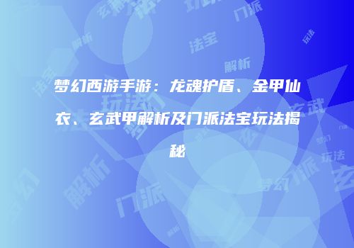 梦幻西游手游：龙魂护盾、金甲仙衣、玄武甲解析及门派法宝玩法揭秘