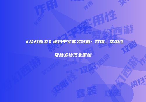 《梦幻西游》横扫千军套装攻略：作用、实用性及触发技巧全解析