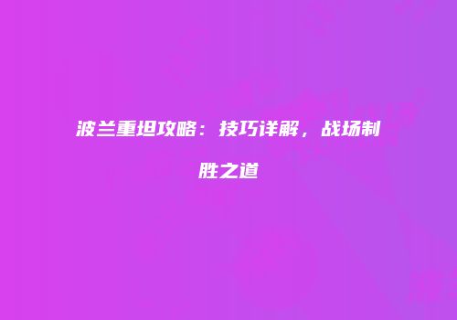 波兰重坦攻略：技巧详解，战场制胜之道